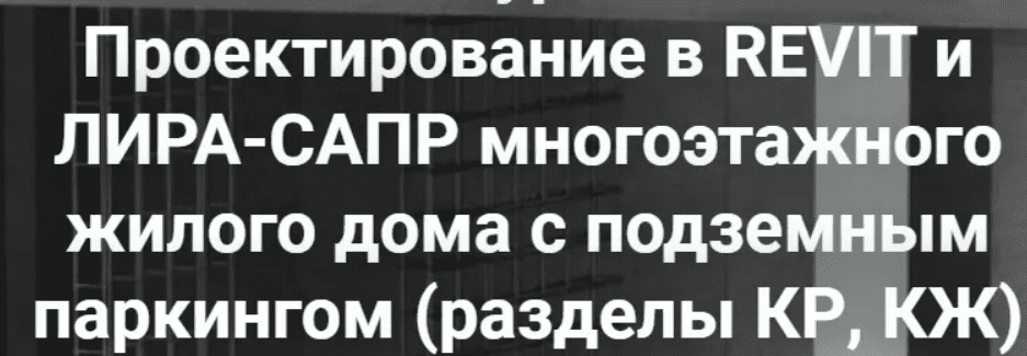 [pro-z.ru, Артем Крылов] Проектирование в REVIT и ЛИРА-САПР многоэтажного жилого дома с подземным паркингом (разделы КР, КЖ) (2024)