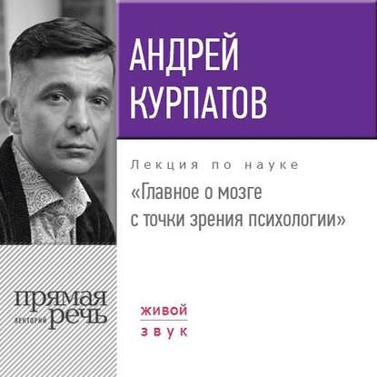 [Андрей Курпатов] Лекция «Главное о мозге с точки зрения психологии»